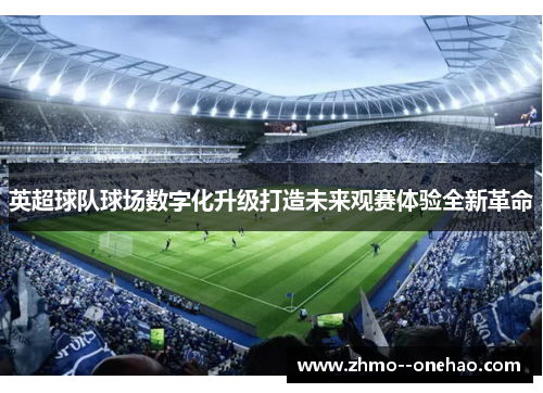 英超球队球场数字化升级打造未来观赛体验全新革命