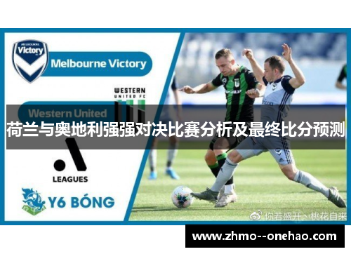 荷兰与奥地利强强对决比赛分析及最终比分预测