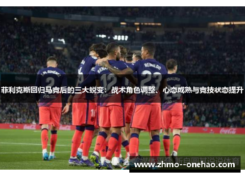 菲利克斯回归马竞后的三大蜕变：战术角色调整、心态成熟与竞技状态提升