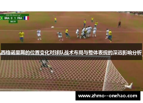 西格诺里踢的位置变化对球队战术布局与整体表现的深远影响分析
