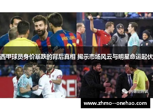西甲球员身价暴跌的背后真相 揭示市场风云与明星命运起伏
