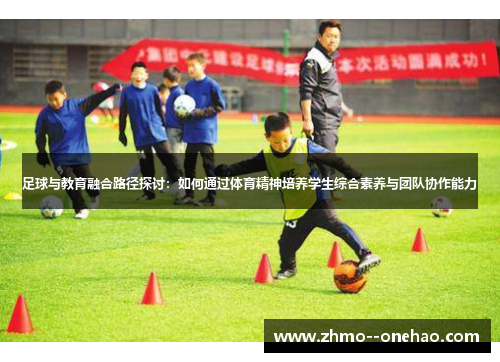 足球与教育融合路径探讨:如何通过体育精神培养学生综合素养与团队协作能力 足球与教育融合路径探讨:如何通过体育精神培养学生综合素养与团队协作能力