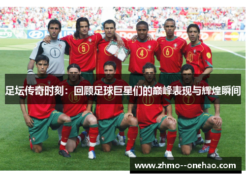 足坛传奇时刻：回顾足球巨星们的巅峰表现与辉煌瞬间