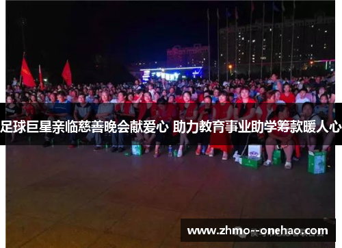 足球巨星亲临慈善晚会献爱心 助力教育事业助学筹款暖人心 足球巨星亲临慈善晚会献爱心 助力教育事业助学筹款暖人心