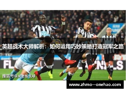 英超战术大师解析：如何运用巧妙策略打造冠军之路