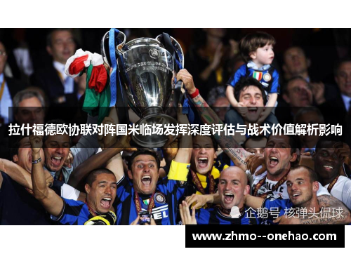 拉什福德欧协联对阵国米临场发挥深度评估与战术价值解析影响