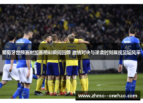 葡萄牙世预赛附加赛精彩瞬间回顾 激情对决与逆袭时刻展现足坛风采