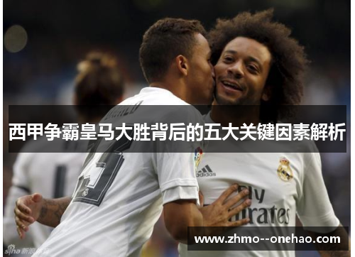 西甲争霸皇马大胜背后的五大关键因素解析