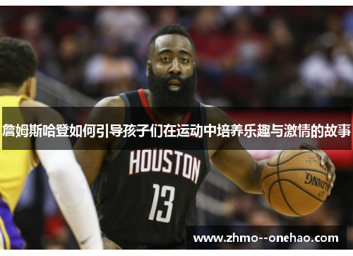 詹姆斯哈登如何引导孩子们在运动中培养乐趣与激情的故事