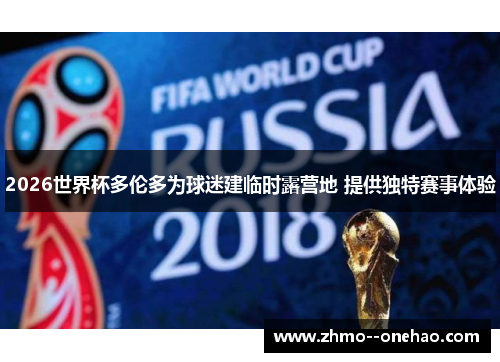 2026世界杯多伦多为球迷建临时露营地 提供独特赛事体验