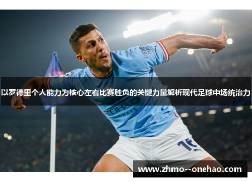 以罗德里个人能力为核心左右比赛胜负的关键力量解析现代足球中场统治力