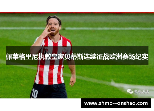 佩莱格里尼执教皇家贝蒂斯连续征战欧洲赛场纪实