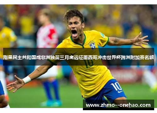 刚果民主共和国成非洲独苗三月底远征墨西哥冲击世界杯跨洲附加赛名额