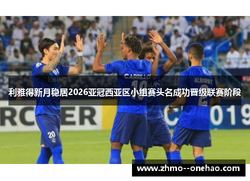 利雅得新月稳居2026亚冠西亚区小组赛头名成功晋级联赛阶段