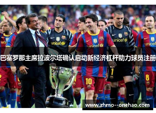 巴塞罗那主席拉波尔塔确认启动新经济杠杆助力球员注册