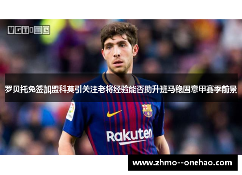 罗贝托免签加盟科莫引关注老将经验能否助升班马稳固意甲赛季前景