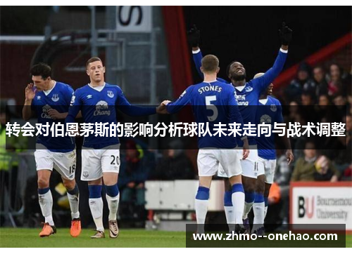 转会对伯恩茅斯的影响分析球队未来走向与战术调整