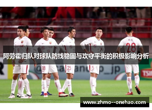 阿劳霍归队对球队防线稳固与攻守平衡的积极影响分析