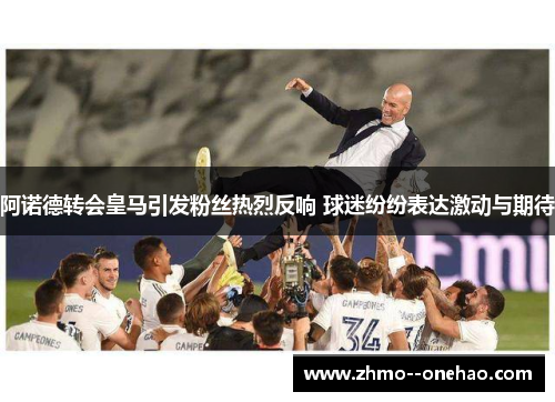 阿诺德转会皇马引发粉丝热烈反响 球迷纷纷表达激动与期待