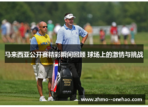 马来西亚公开赛精彩瞬间回顾 球场上的激情与挑战