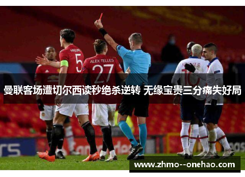 曼联客场遭切尔西读秒绝杀逆转 无缘宝贵三分痛失好局 曼联客场遭切尔西读秒绝杀逆转 无缘宝贵三分痛失好局